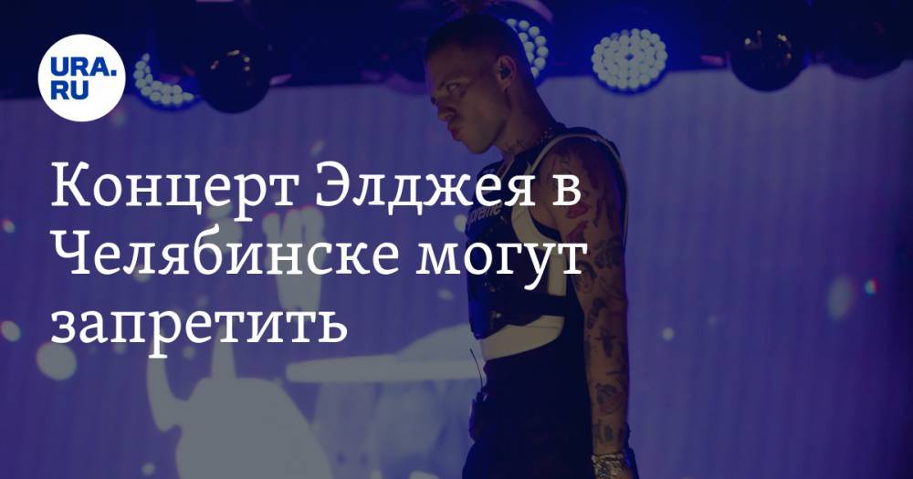 Концерт Элджея в Челябинске могут запретить. Местный депутат отправил к певцу силовиков