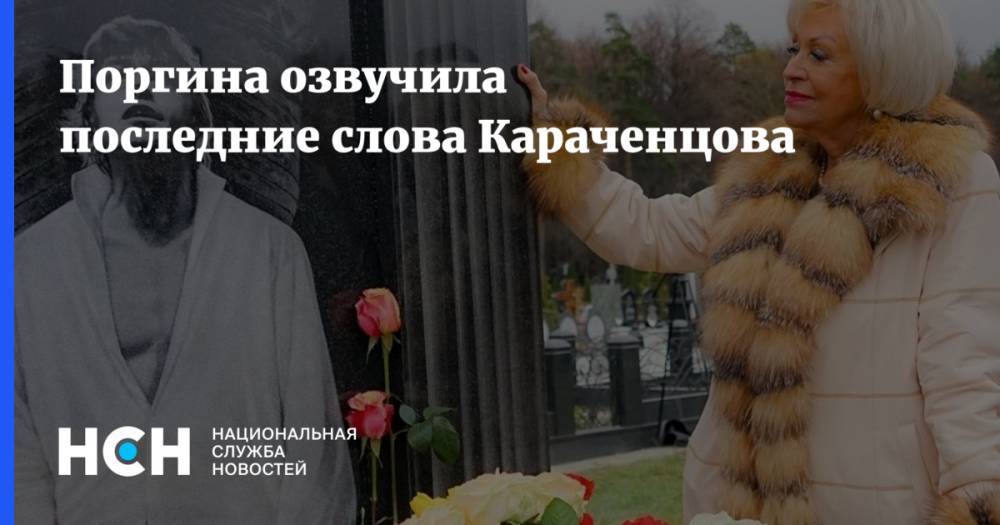 Поргина озвучила последние слова Караченцова