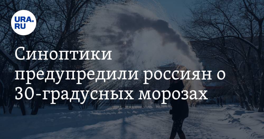Синоптики предупредили россиян о 30-градусных морозах