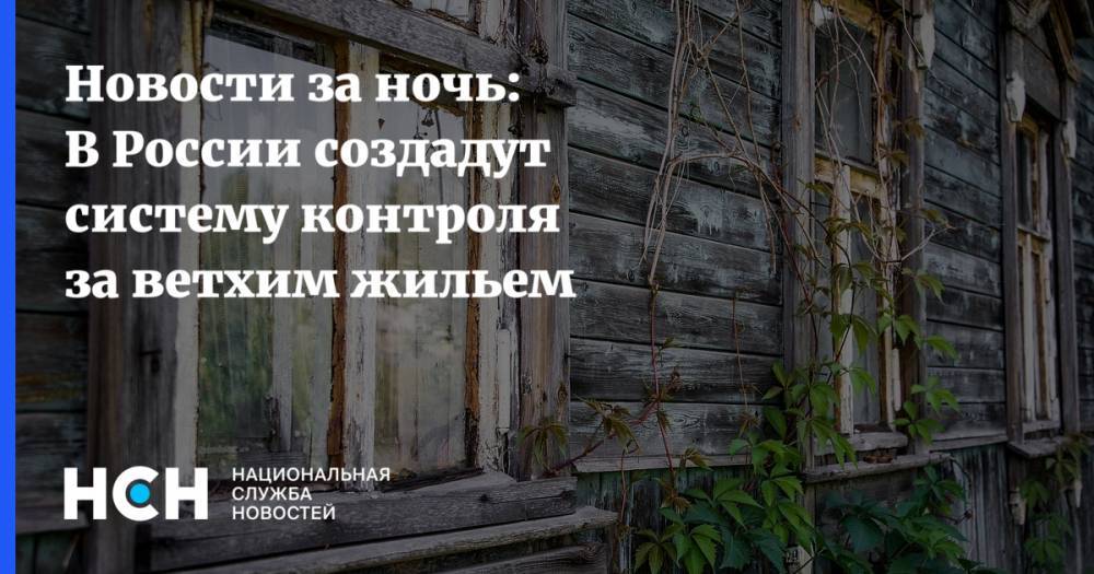 Новости за ночь: В России создадут систему контроля за ветхим жильем