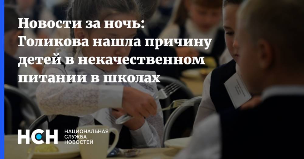 Новости за ночь: Голикова нашла причину детей в некачественном питании в школах