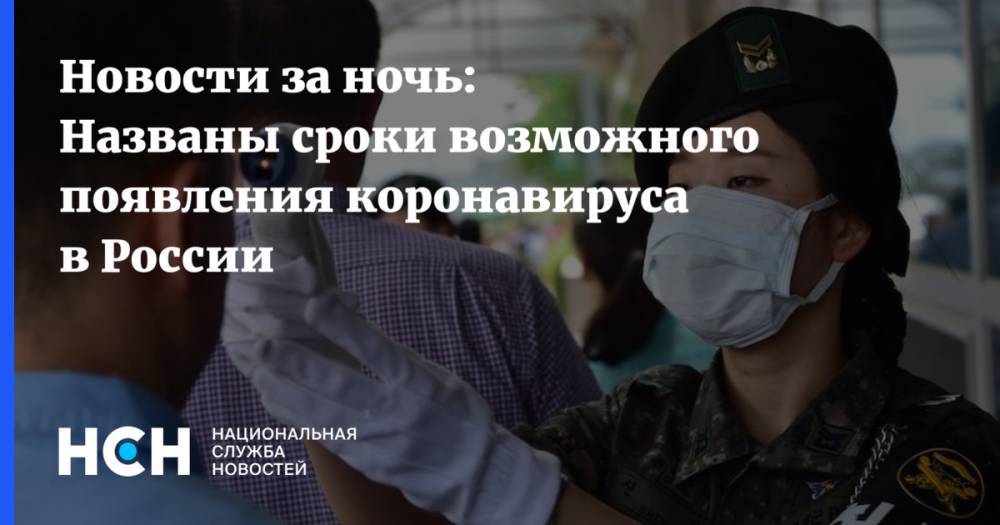 Новости за ночь: Названы сроки возможного появления коронавируса в России
