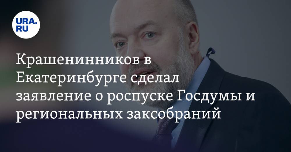 Крашенинников в Екатеринбурге сделал заявление о роспуске Госдумы и региональных заксобраний