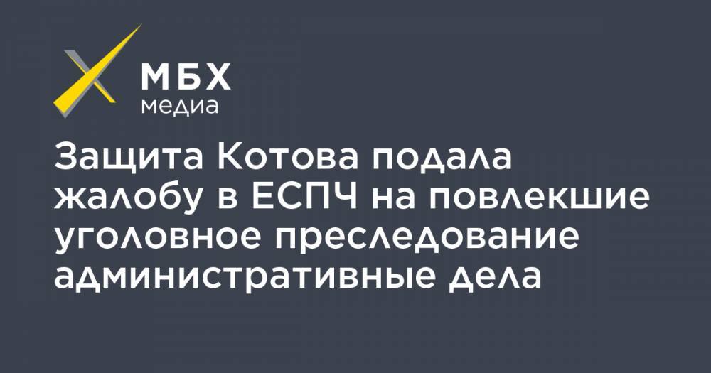 Защита Котова подала жалобу в ЕСПЧ на повлекшие уголовное преследование административные дела