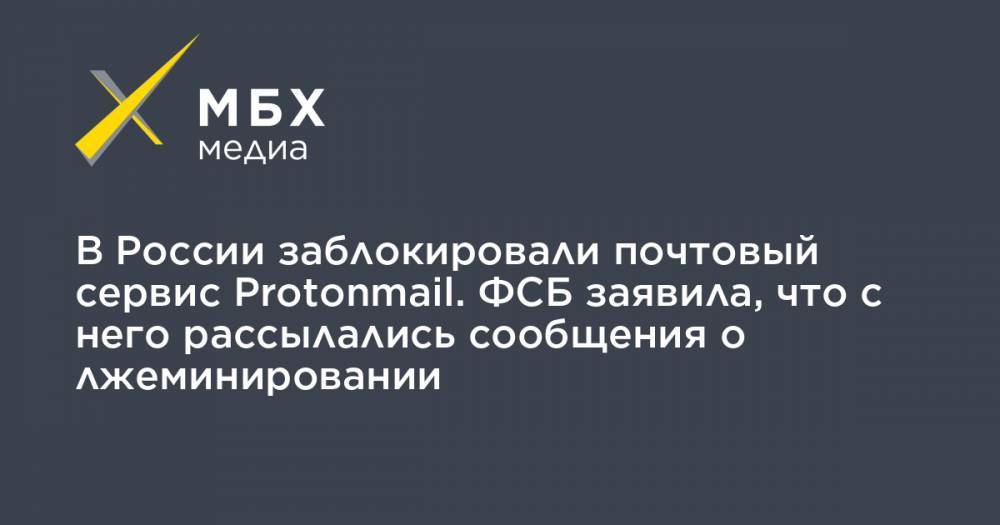 В России заблокировали почтовый сервис Protonmail. ФСБ заявила, что с него рассылались сообщения о лжеминировании