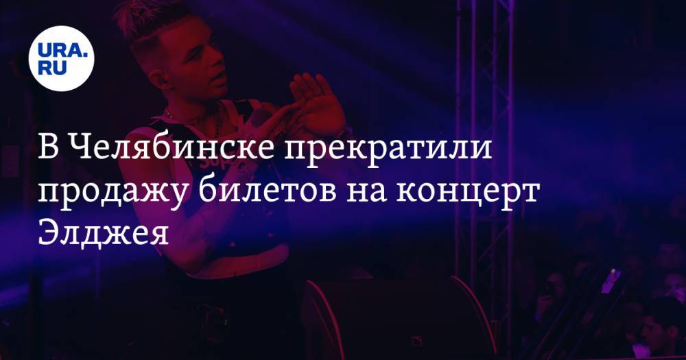 В Челябинске прекратили продажу билетов на концерт Элджея