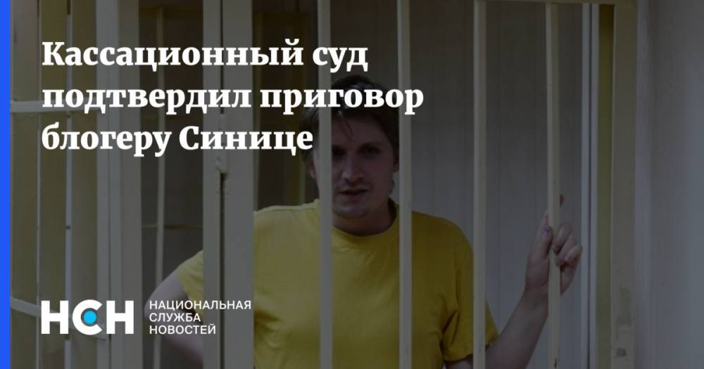 Кассационный суд подтвердил приговор блогеру Синице