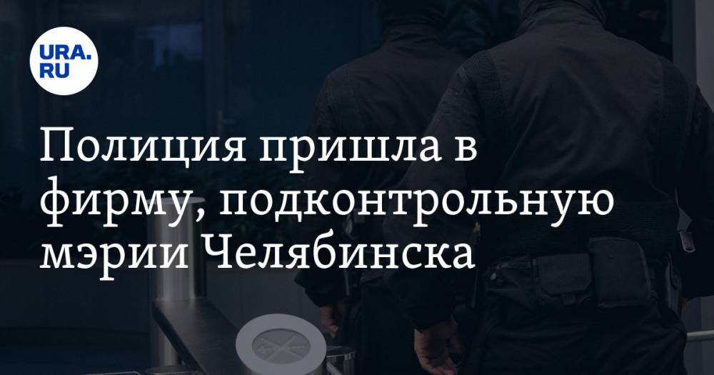 Полиция пришла в фирму, подконтрольную мэрии Челябинска