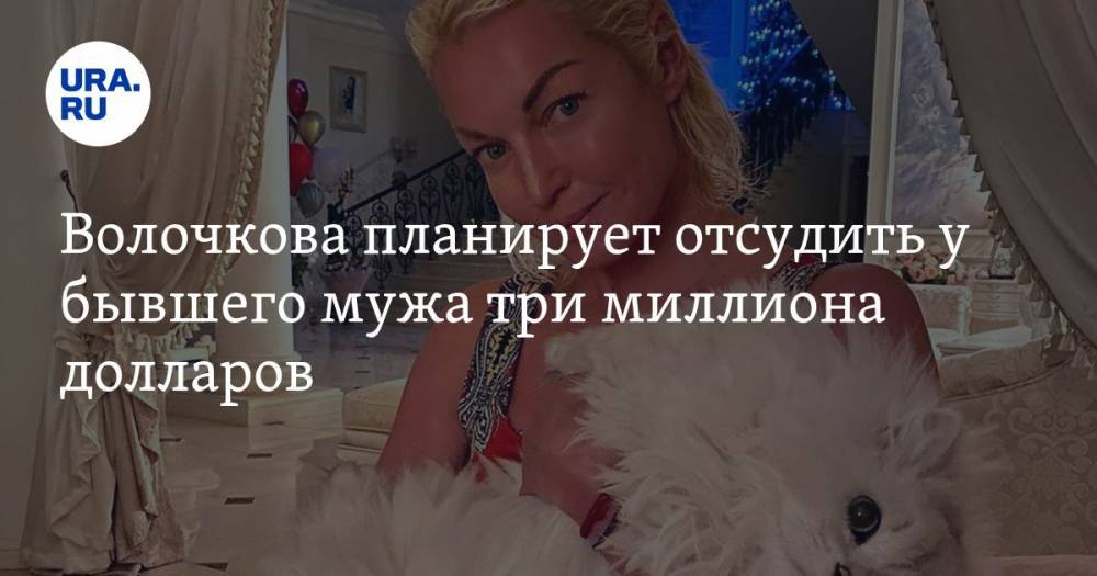 Волочкова планирует отсудить у бывшего мужа три миллиона долларов