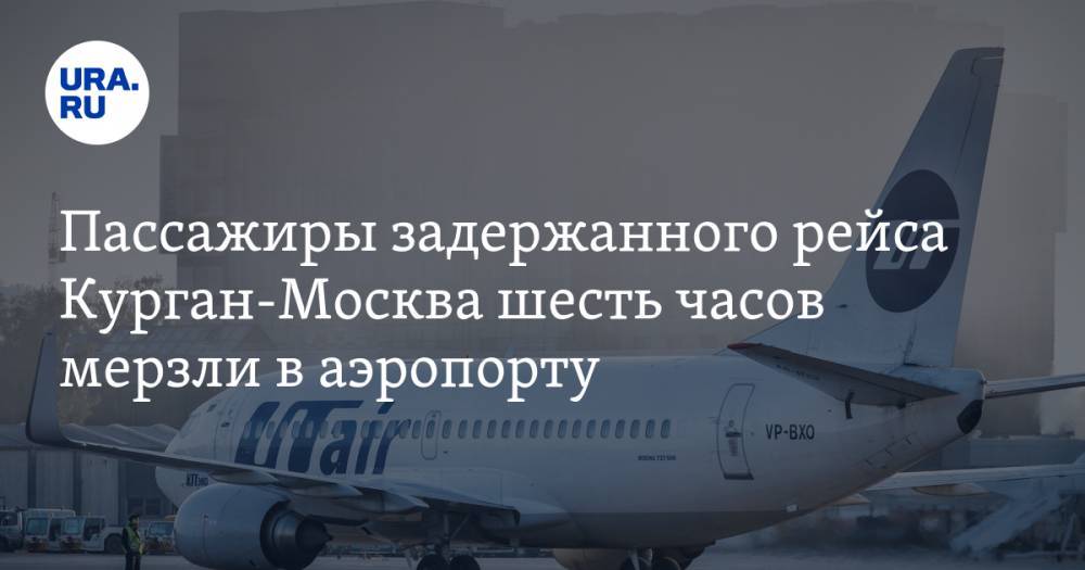 Пассажиры задержанного рейса Курган-Москва шесть часов мерзли в аэропорту