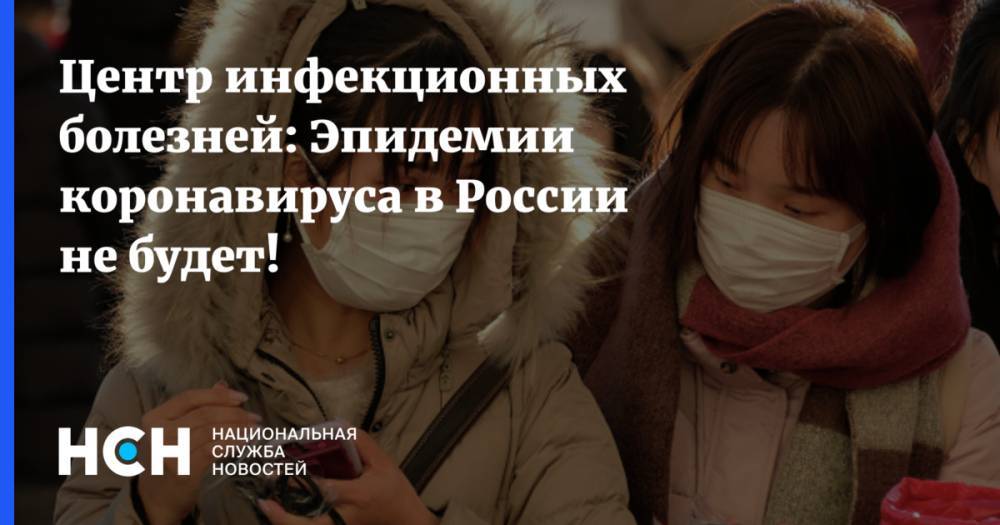 Центр инфекционных болезней: Эпидемии коронавируса в России не будет!
