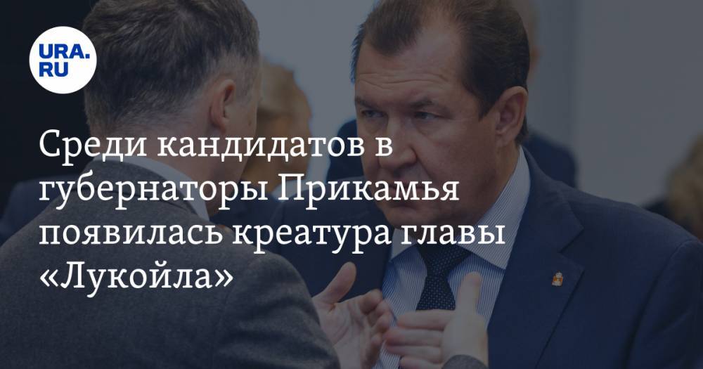 Среди кандидатов в губернаторы Прикамья появилась креатура главы «Лукойла». Фамилия