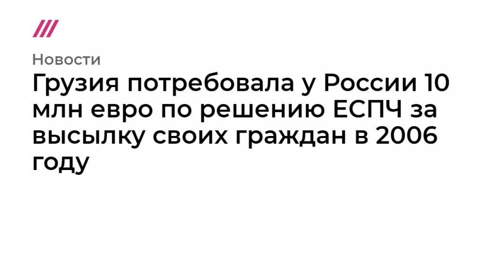 Грузия потребовала у России 10 млн евро по решению ЕСПЧ за высылку своих граждан в 2006 году