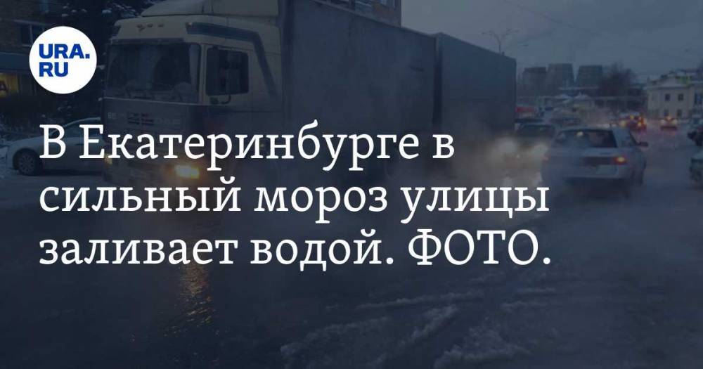 В Екатеринбурге в сильный мороз улицы заливает водой. ФОТО. ВИДЕО
