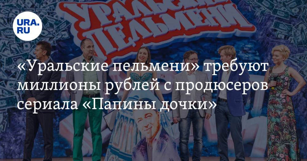 «Уральские пельмени» требуют миллионы рублей с продюсеров сериала «Папины дочки»
