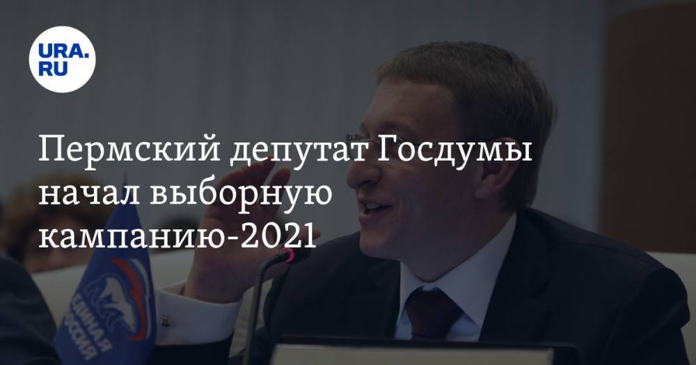 Пермский депутат Госдумы начал выборную кампанию-2021