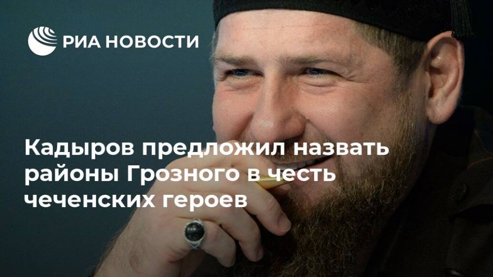 Кадыров предложил назвать районы Грозного в честь чеченских героев