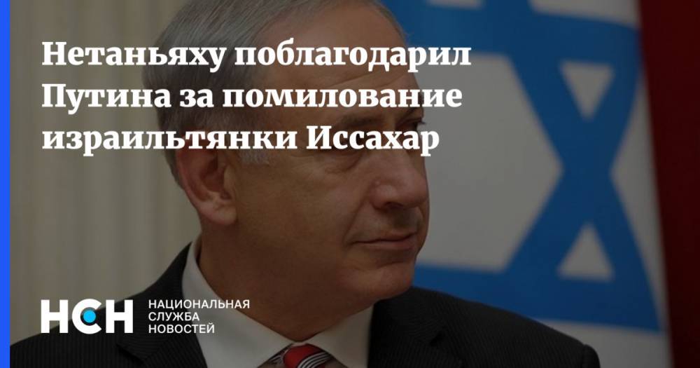 Нетаньяху поблагодарил Путина за помилование израильтянки Иссахар