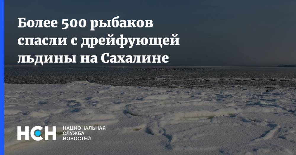 Более 500 рыбаков спасли с дрейфующей льдины на Сахалине