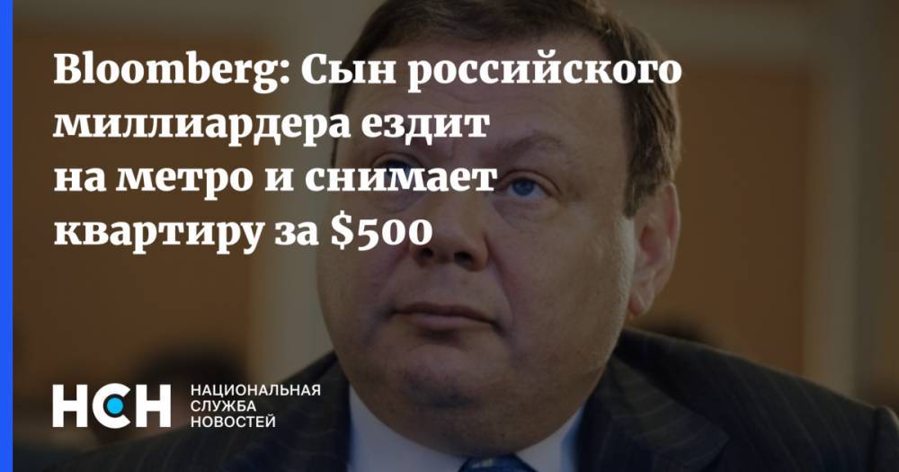 Bloomberg: Сын российского миллиардера ездит на метро и снимает квартиру за $500