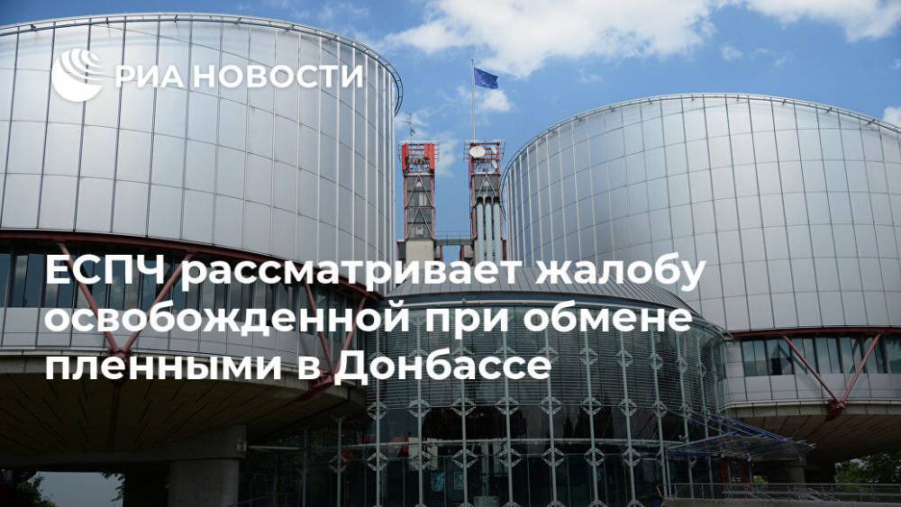 ЕСПЧ рассматривает жалобу освобожденной при обмене пленными в Донбассе