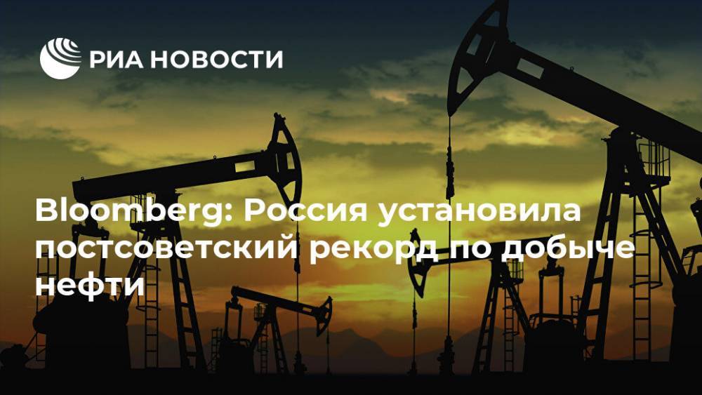 Bloomberg: Россия установила постсоветский рекорд по добыче нефти