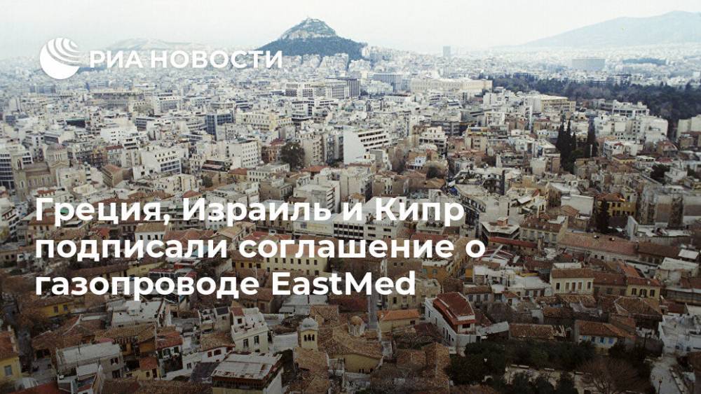 Греция, Израиль и Кипр подписали соглашение о газопроводе EastMed