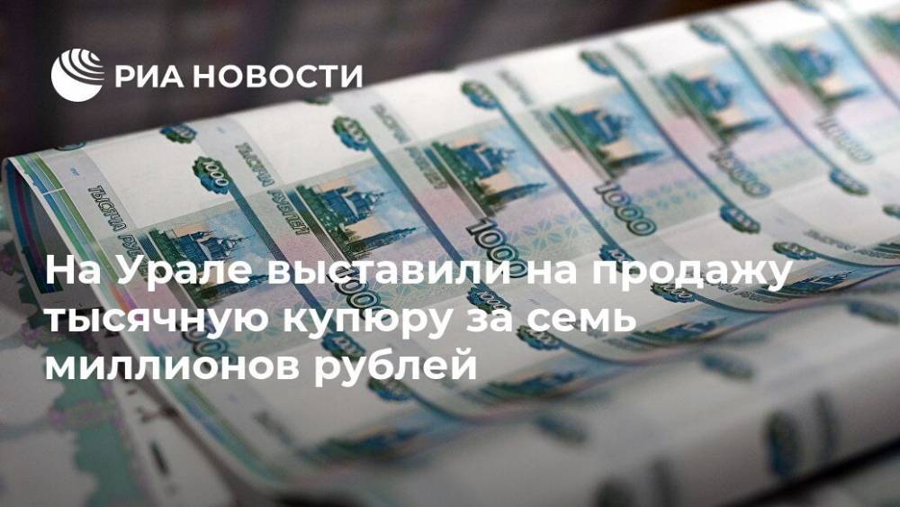 На Урале выставили на продажу тысячную купюру за семь миллионов рублей