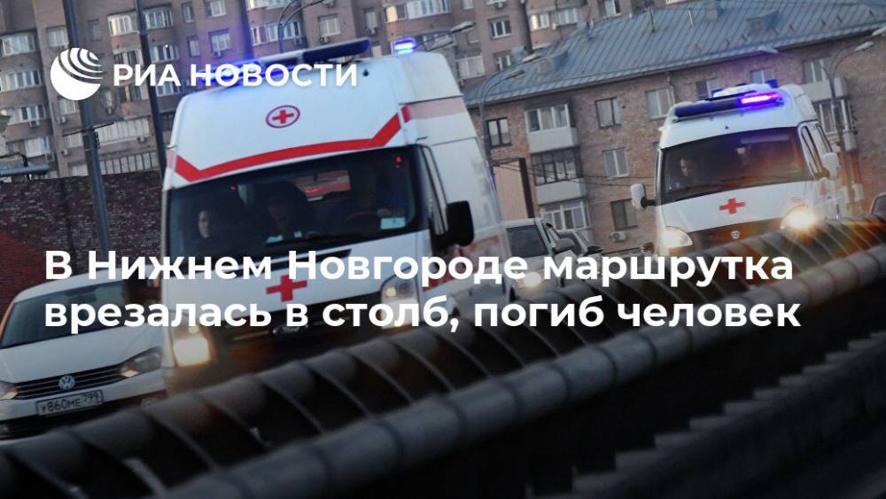 В Нижнем Новгороде маршрутка врезалась в столб, погиб человек