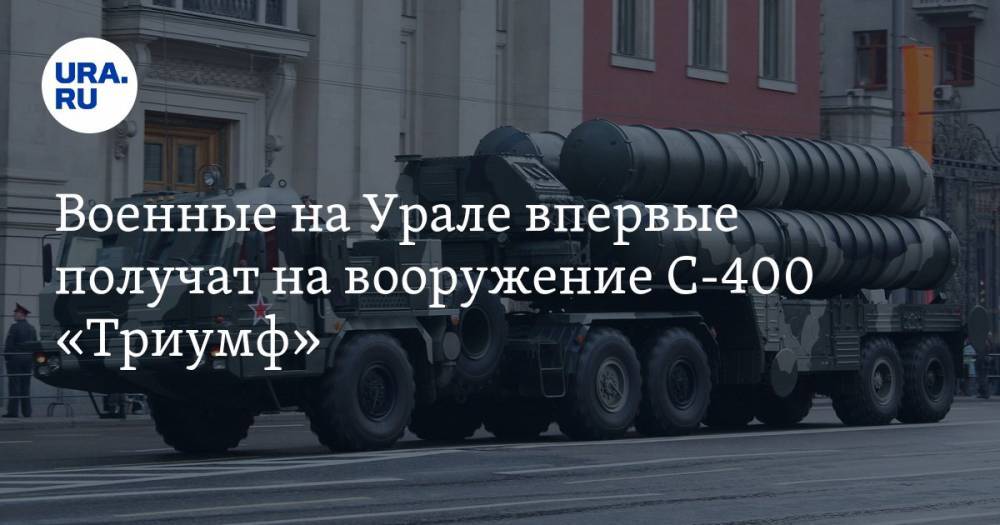 Военные на Урале впервые получат на вооружение С-400 «Триумф»