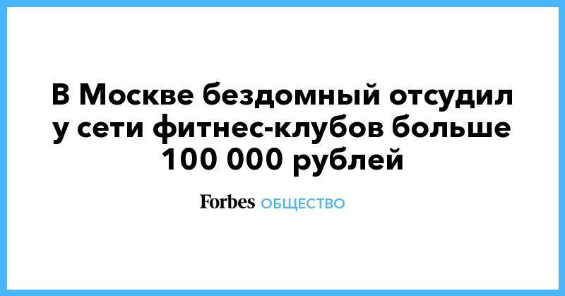 В Москве бездомный отсудил у сети фитнес-клубов больше 100 000 рублей