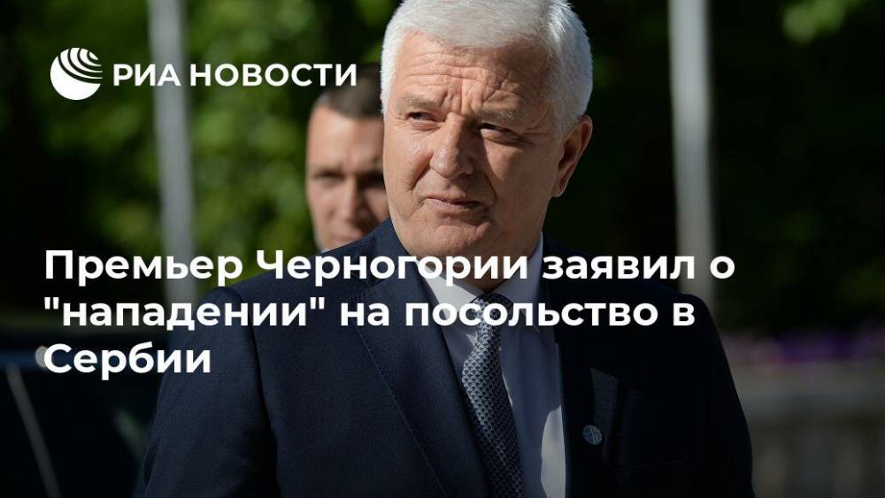 Премьер Черногории заявил о "нападении" на посольство в Сербии