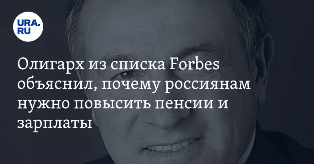Олигарх из списка Forbes объяснил, почему россиянам нужно повысить пенсии и зарплаты