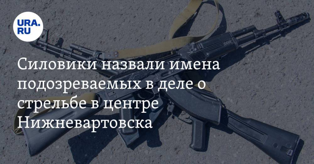 Силовики назвали имена подозреваемых в деле о стрельбе в центре Нижневартовска