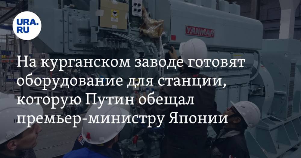 На курганском заводе готовят оборудование для станции, которую Путин обещал премьер-министру Японии