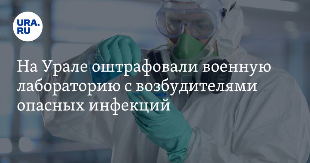 На Урале оштрафовали военную лабораторию с возбудителями опасных инфекций