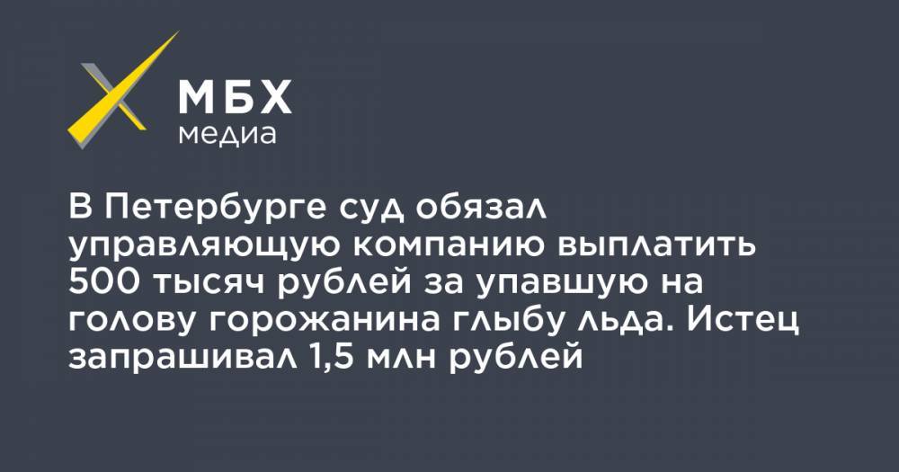 В Петербурге суд обязал управляющую компанию выплатить 500 тысяч рублей за упавшую на голову горожанина глыбу льда. Истец запрашивал 1,5 млн рублей