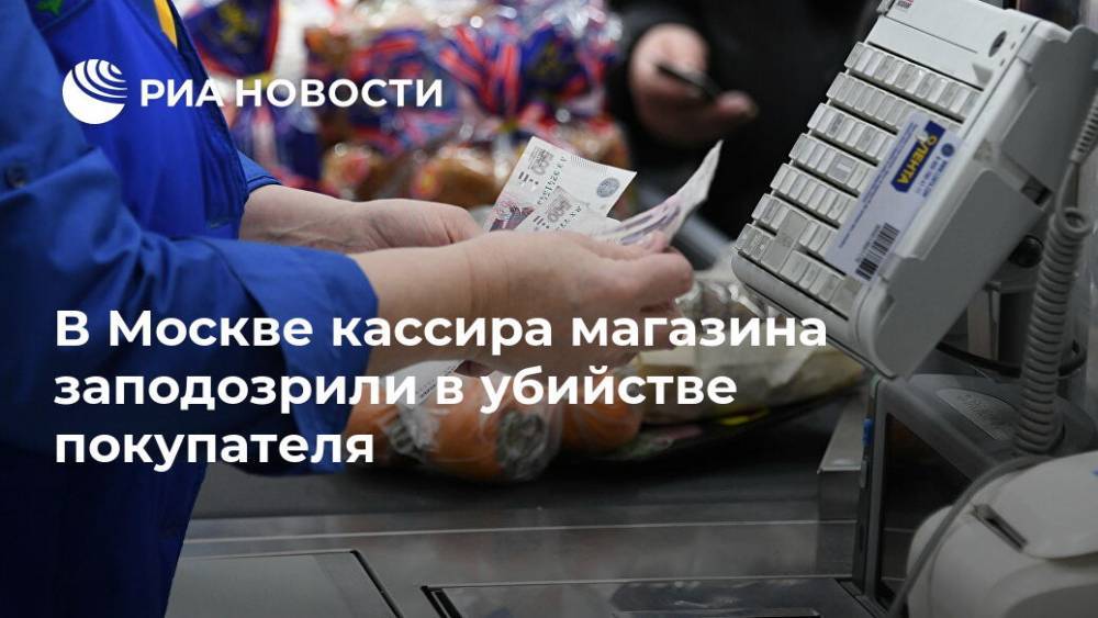 В Москве кассира магазина заподозрили в убийстве покупателя