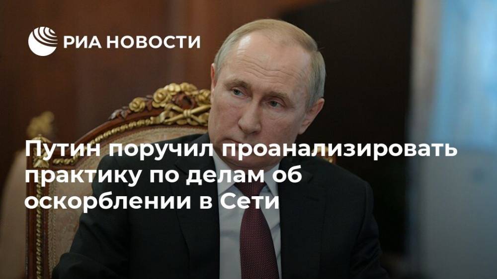 Путин поручил проанализировать практику по делам об оскорблении в Сети