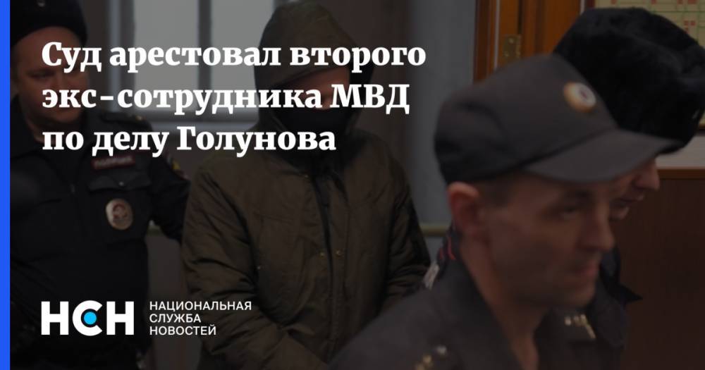 Суд арестовал второго экс-сотрудника МВД по делу Голунова