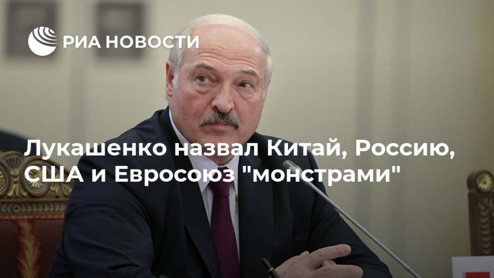 Лукашенко назвал Китай, Россию, США и Евросоюз "монстрами"