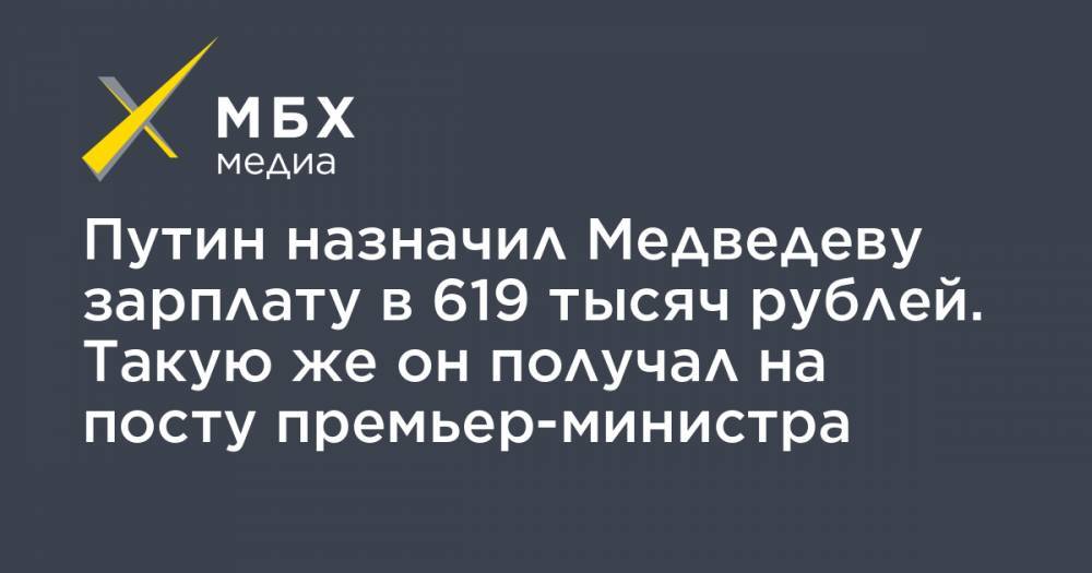 Путин назначил Медведеву зарплату в 619 тысяч рублей. Такую же он получал на посту премьер-министра