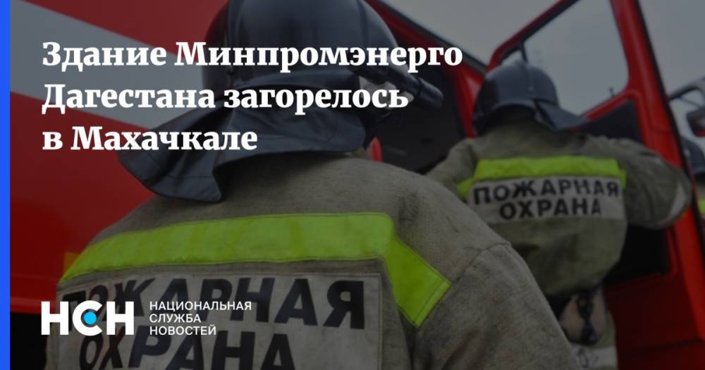 Здание Минпромэнерго Дагестана загорелось в Махачкале