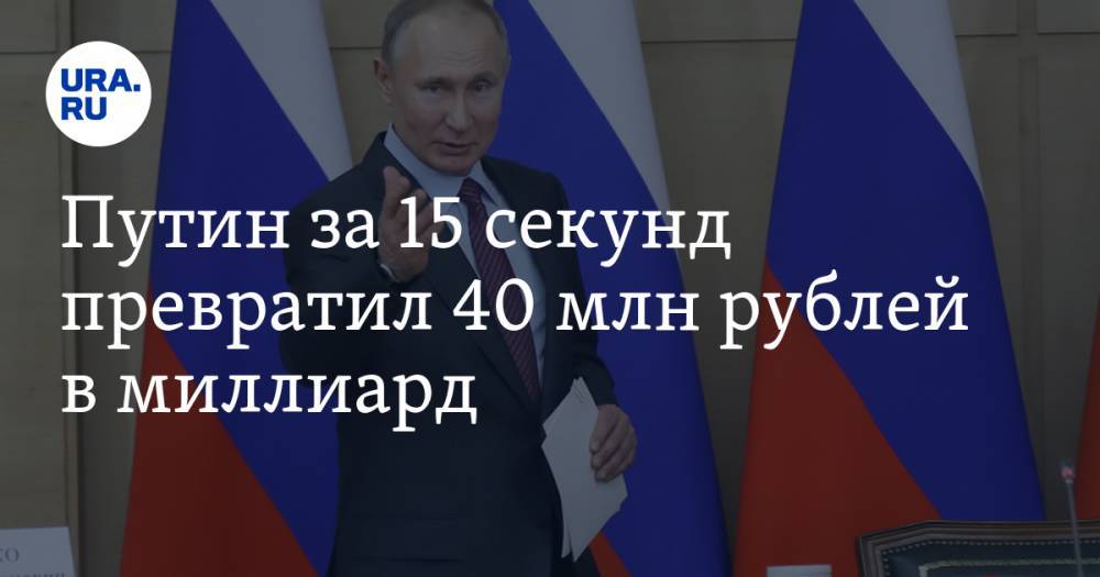 Путин за 15 секунд превратил 40 млн рублей в миллиард
