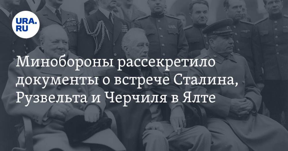Минобороны рассекретило документы о встрече Сталина, Рузвельта и Черчиля в Ялте