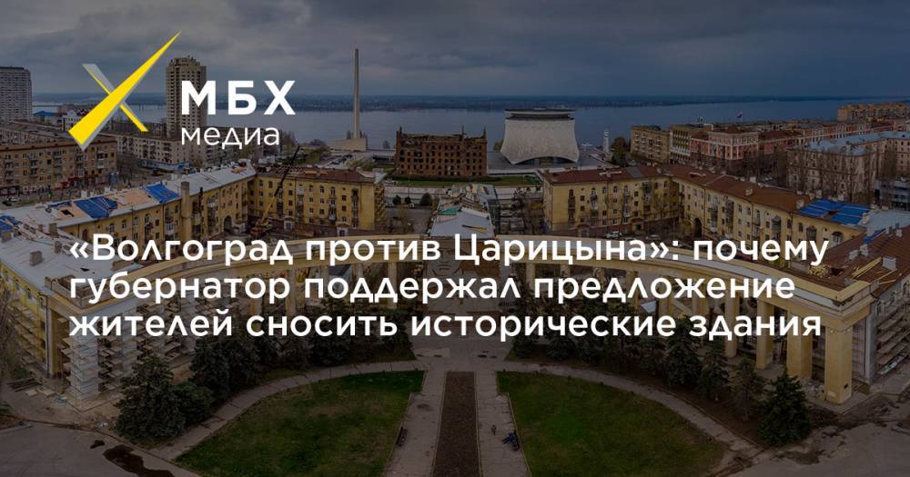 «Волгоград против Царицына»: почему губернатор поддержал предложение жителей сносить исторические здания