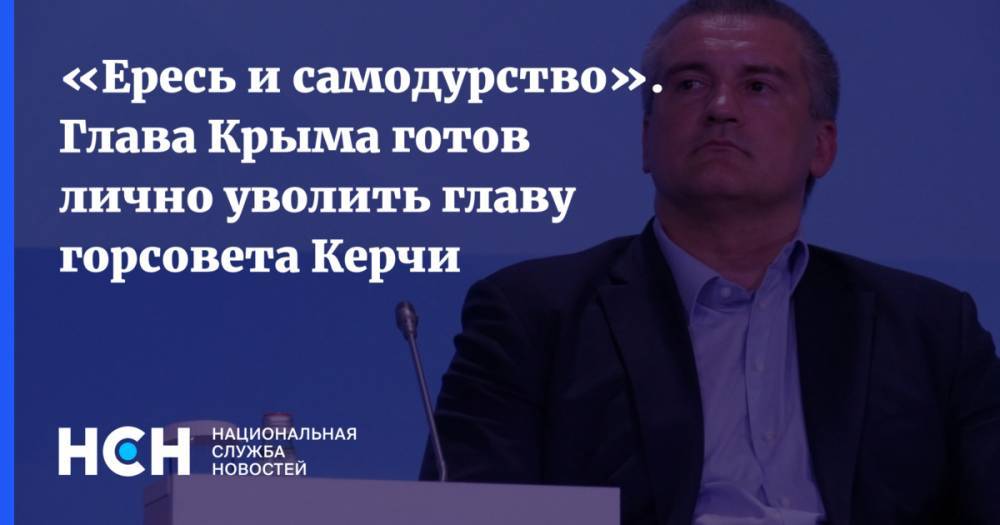 «Ересь и самодурство». Глава Крыма готов лично уволить главу горсовета Керчи