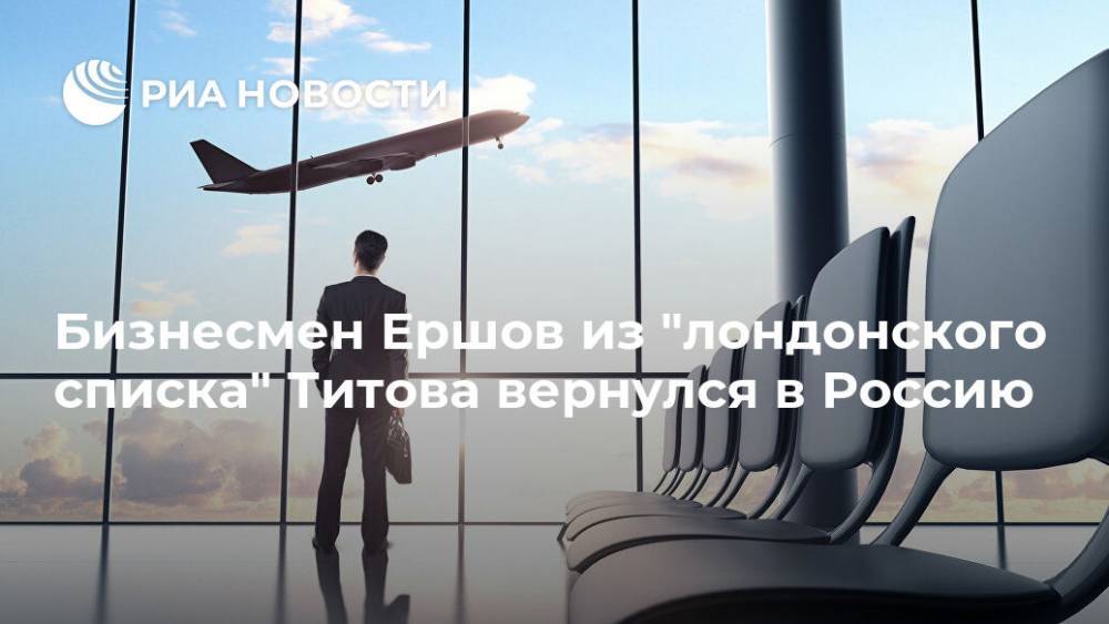 Бизнесмен Ершов из "лондонского списка" Титова вернулся в Россию