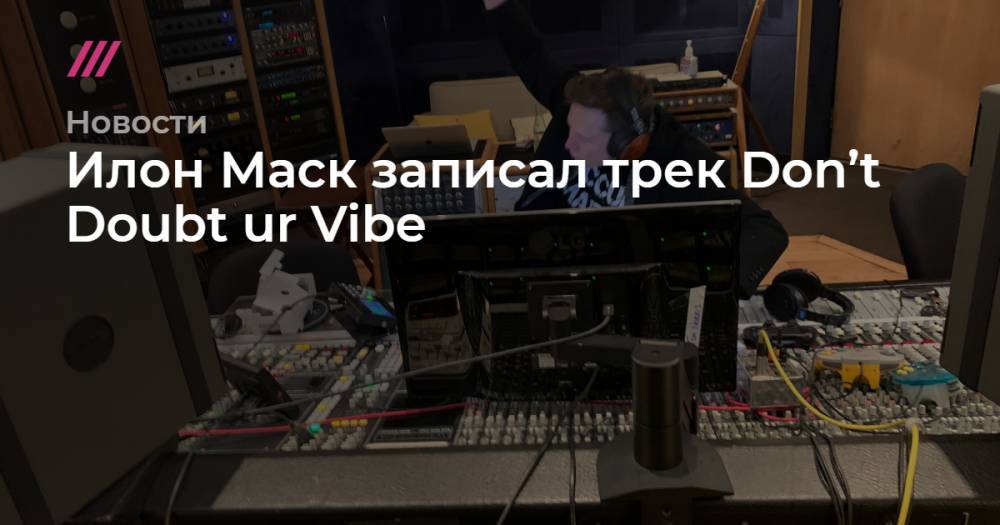 Илон Маск записал трек Don’t Doubt ur Vibe