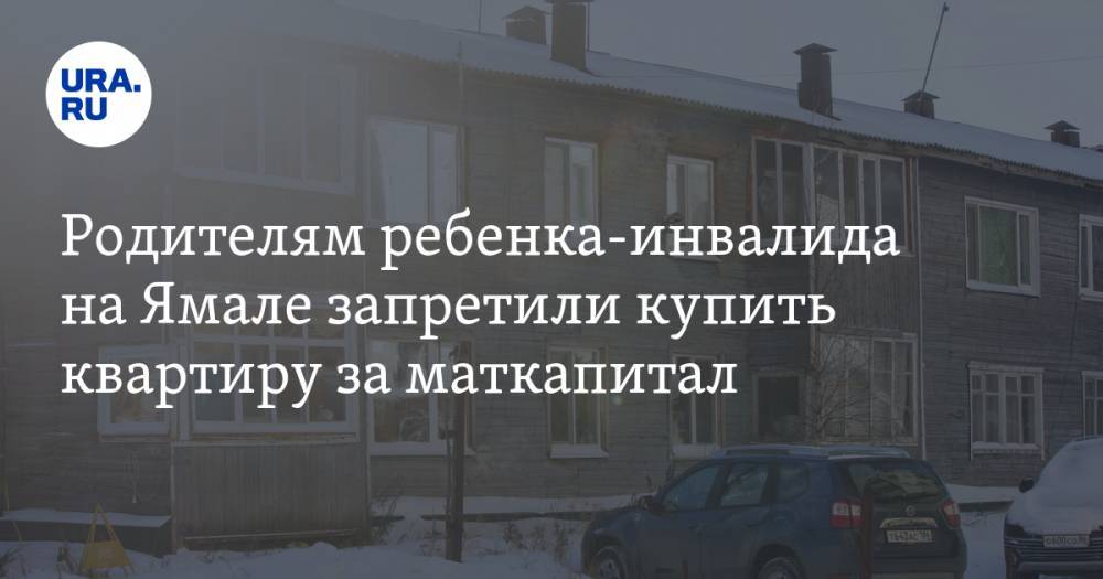 Родителям ребенка-инвалида на Ямале запретили купить квартиру за маткапитал